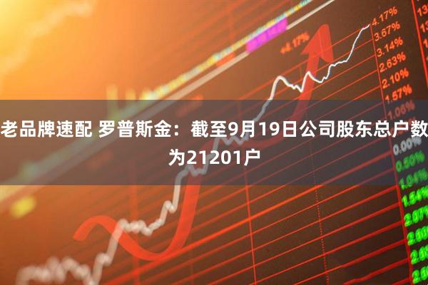 老品牌速配 罗普斯金：截至9月19日公司股东总户数为21201户