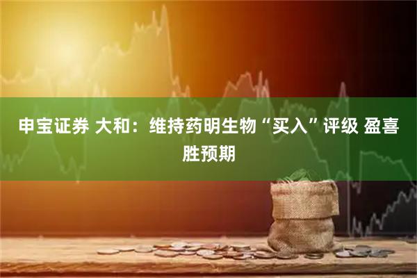 申宝证券 大和：维持药明生物“买入”评级 盈喜胜预期