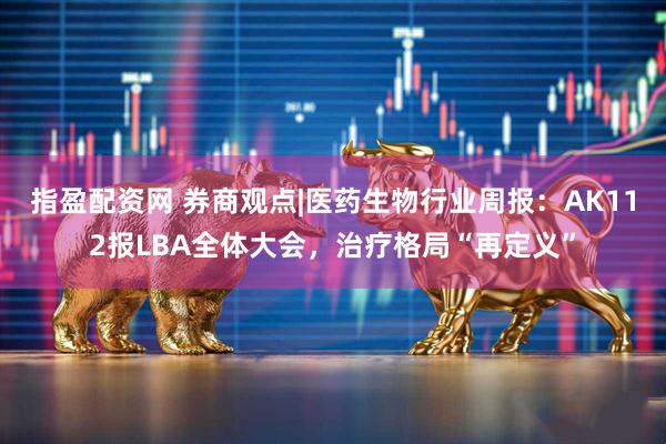 指盈配资网 券商观点|医药生物行业周报：AK112报LBA全体大会，治疗格局“再定义”