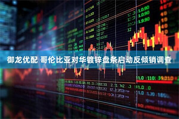 御龙优配 哥伦比亚对华镀锌盘条启动反倾销调查