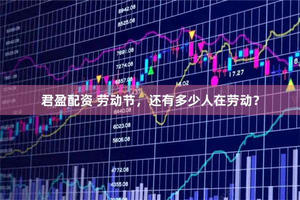君盈配资 劳动节，还有多少人在劳动？