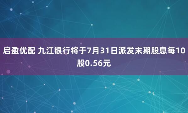 启盈优配 九江银行将于7月31日派发末期股息每10股0.56元