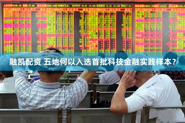 融凯配资 五地何以入选首批科技金融实践样本？