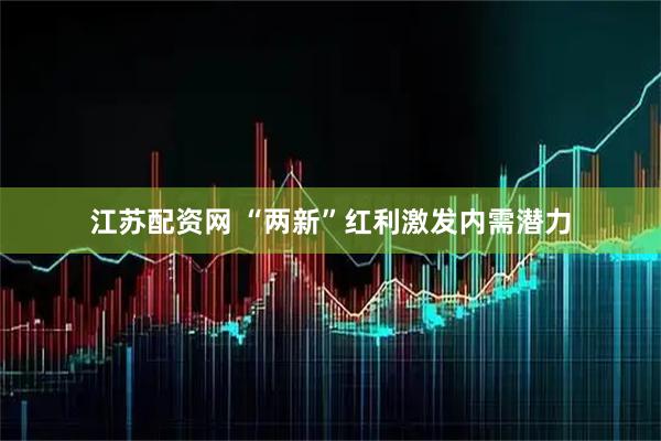 江苏配资网 “两新”红利激发内需潜力
