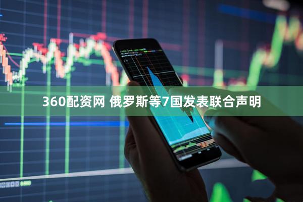 360配资网 俄罗斯等7国发表联合声明