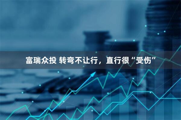 富瑞众投 转弯不让行，直行很“受伤”