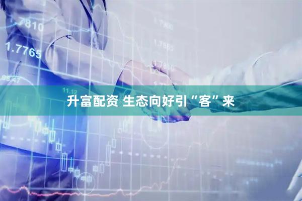 升富配资 生态向好引“客”来